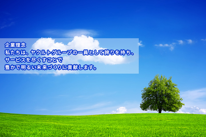 企業理念私たちは、ヤクルトグループの一員と私たちは、ヤクルトグループの一員として誇りを持ち、サービスを尽くすことで豊かで明るい未来づくりに貢献します。